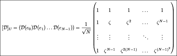 \boxed{[\mathcal{D}]_U = (\mathcal{D}(e_0) \mathcal{D}(e_1) \dots \mathcal{D}(e_{N - 1})) = \dfrac{1}{\sqrt{N}} \begin{pmatrix} 
 \\ 1 & 1 & 1 & \dots & 1 \\\
 \\ 1 & \zeta & \zeta^2 & \dots & \zeta^{N - 1} \\\
 \\ \vdots & \vdots & \vdots & \ddots & \vdots \\\
 \\ 1 & \zeta^{N - 1} & \zeta^{2(N - 1)} & \dots & \zeta^{(N - 1)^2}
 \\ \end{pmatrix}}